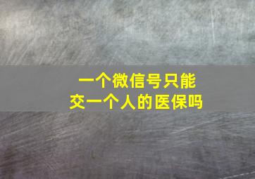 一个微信号只能交一个人的医保吗