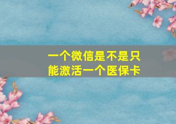 一个微信是不是只能激活一个医保卡