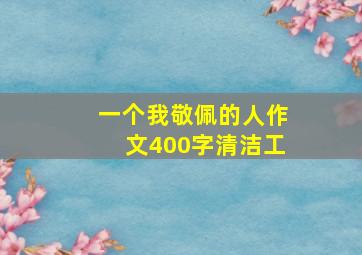 一个我敬佩的人作文400字清洁工