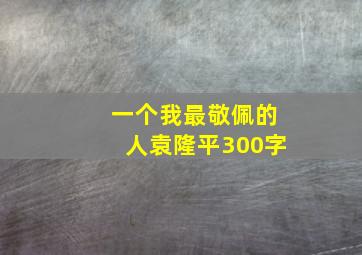 一个我最敬佩的人袁隆平300字