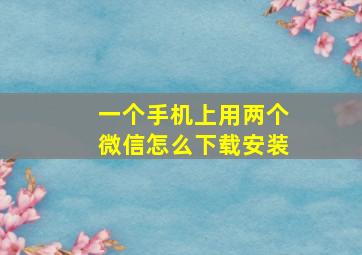 一个手机上用两个微信怎么下载安装