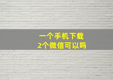 一个手机下载2个微信可以吗