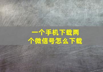 一个手机下载两个微信号怎么下载