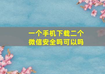 一个手机下载二个微信安全吗可以吗