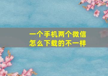 一个手机两个微信怎么下载的不一样