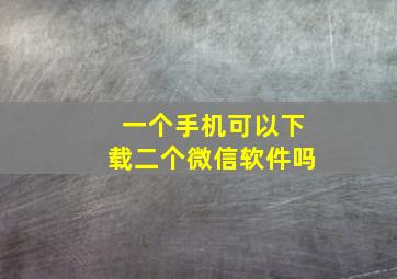 一个手机可以下载二个微信软件吗