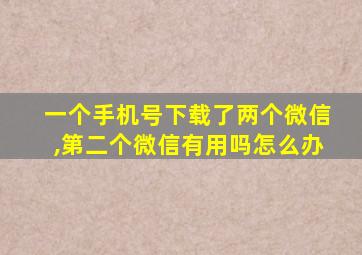 一个手机号下载了两个微信,第二个微信有用吗怎么办