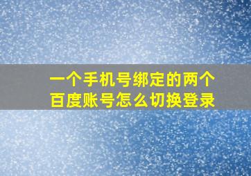 一个手机号绑定的两个百度账号怎么切换登录