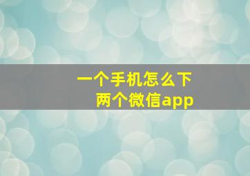 一个手机怎么下两个微信app