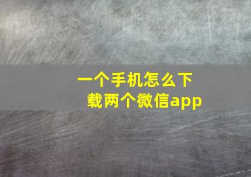 一个手机怎么下载两个微信app