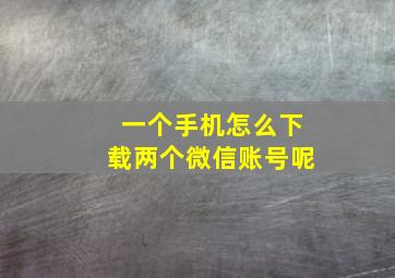 一个手机怎么下载两个微信账号呢