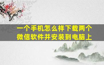 一个手机怎么样下载两个微信软件并安装到电脑上