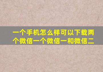 一个手机怎么样可以下载两个微信一个微信一和微信二