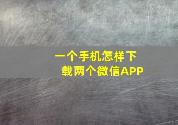 一个手机怎样下载两个微信APP