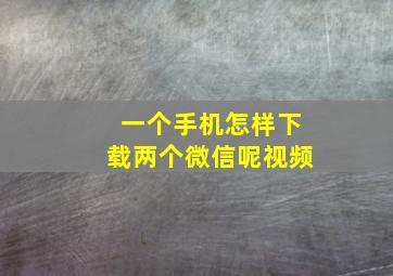 一个手机怎样下载两个微信呢视频