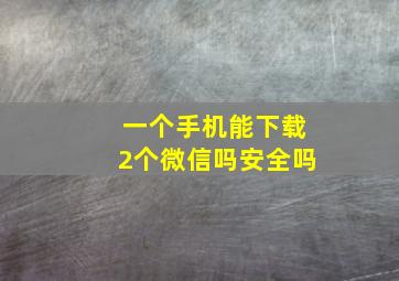 一个手机能下载2个微信吗安全吗