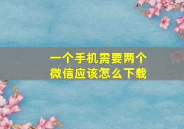 一个手机需要两个微信应该怎么下载