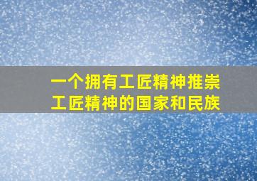 一个拥有工匠精神推崇工匠精神的国家和民族