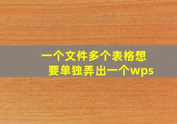 一个文件多个表格想要单独弄出一个wps