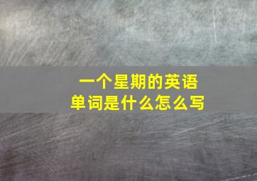 一个星期的英语单词是什么怎么写