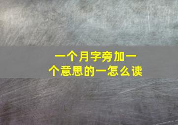 一个月字旁加一个意思的一怎么读