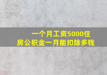 一个月工资5000住房公积金一月能扣除多钱