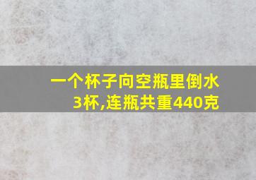 一个杯子向空瓶里倒水3杯,连瓶共重440克