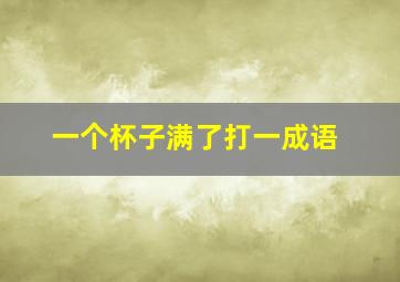 一个杯子满了打一成语