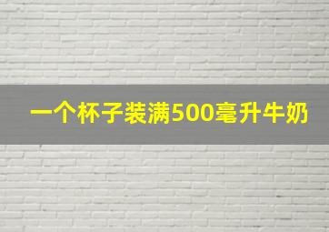 一个杯子装满500毫升牛奶