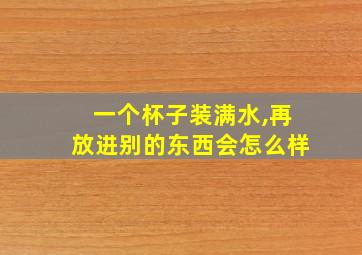 一个杯子装满水,再放进别的东西会怎么样