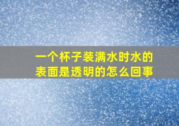 一个杯子装满水时水的表面是透明的怎么回事