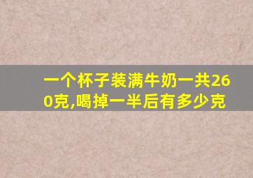 一个杯子装满牛奶一共260克,喝掉一半后有多少克