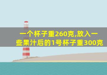 一个杯子重260克,放入一些果汁后的1号杯子重300克