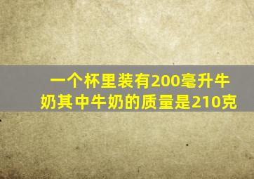 一个杯里装有200毫升牛奶其中牛奶的质量是210克