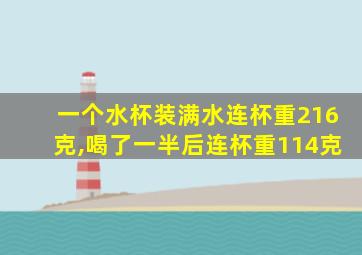 一个水杯装满水连杯重216克,喝了一半后连杯重114克