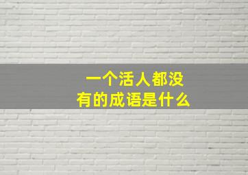 一个活人都没有的成语是什么