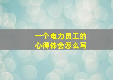 一个电力员工的心得体会怎么写