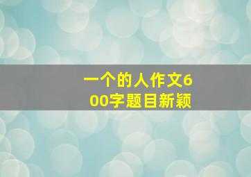 一个的人作文600字题目新颖