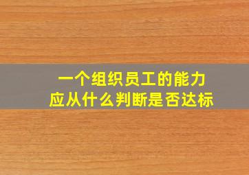 一个组织员工的能力应从什么判断是否达标