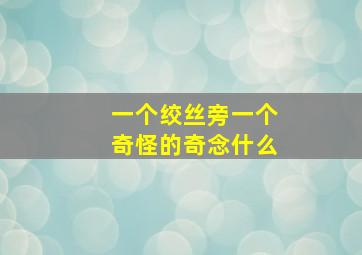 一个绞丝旁一个奇怪的奇念什么