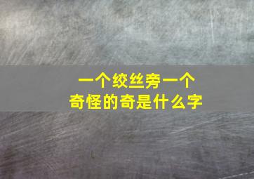 一个绞丝旁一个奇怪的奇是什么字