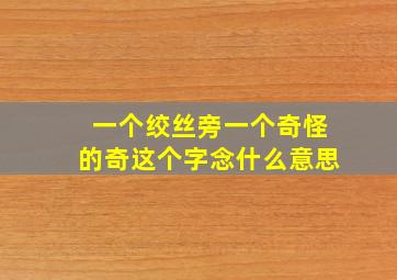 一个绞丝旁一个奇怪的奇这个字念什么意思