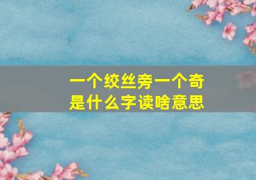 一个绞丝旁一个奇是什么字读啥意思