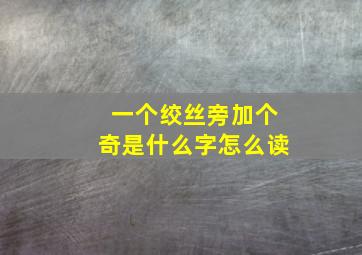 一个绞丝旁加个奇是什么字怎么读