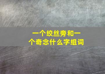 一个绞丝旁和一个奇念什么字组词