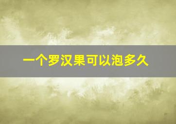 一个罗汉果可以泡多久