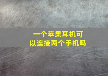 一个苹果耳机可以连接两个手机吗