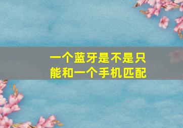 一个蓝牙是不是只能和一个手机匹配