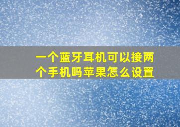 一个蓝牙耳机可以接两个手机吗苹果怎么设置