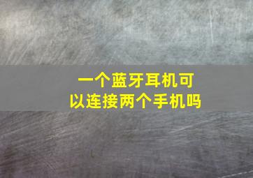 一个蓝牙耳机可以连接两个手机吗